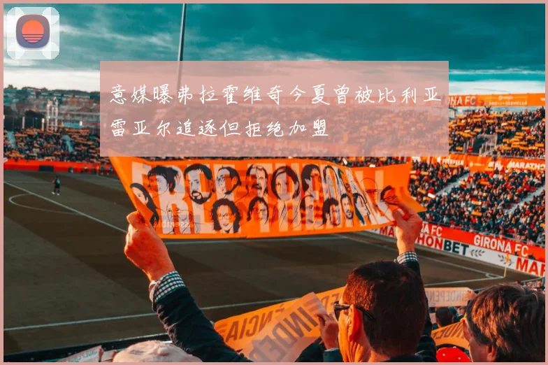 意媒曝弗拉霍维奇今夏曾被比利亚雷亚尔追逐但拒绝加盟