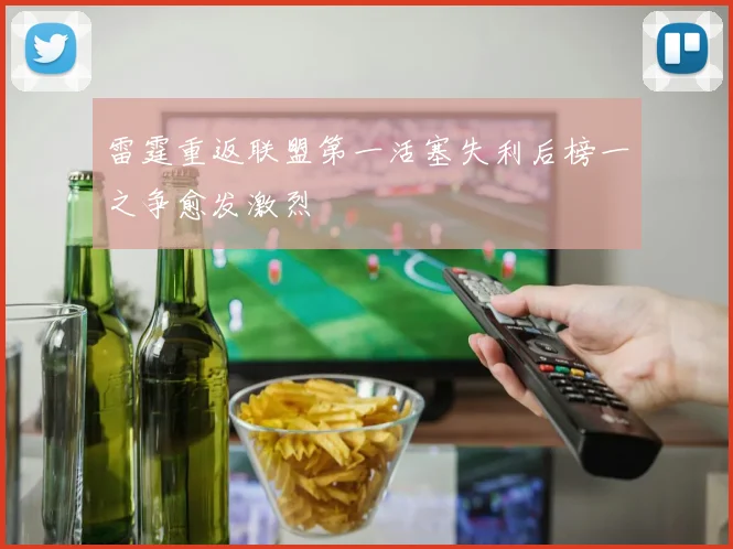 雷霆重返联盟第一活塞失利后榜一之争愈发激烈