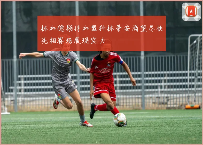 林加德期待加盟科林蒂安渴望尽快亮相赛场展现实力