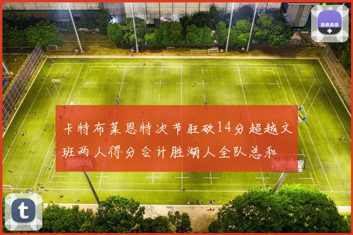 卡特布莱恩特次节狂砍14分超越文班两人得分合计胜湖人全队总和