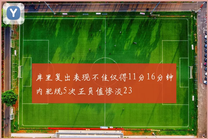 库里复出表现不佳仅得11分16分钟内犯规5次正负值惨淡23